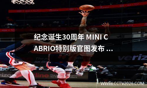 纪念诞生30周年 MINI CABRIO特别版官图发布 明年3月份交付 mini cooper60周年纪念版价格