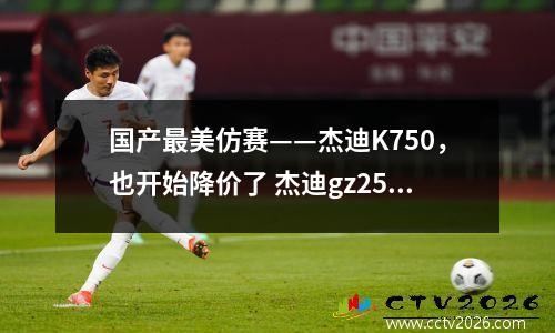 国产最美仿赛——杰迪K750，也开始降价了 杰迪gz250测评