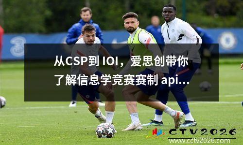 从CSP到 IOI，爱思创带你了解信息学竞赛赛制 apio信息竞赛