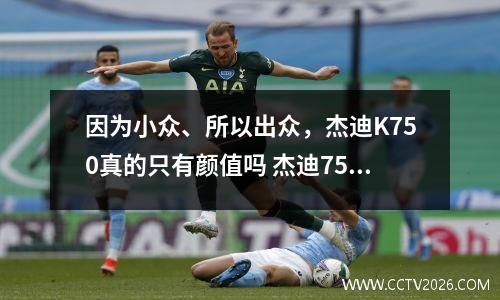 因为小众、所以出众，杰迪K750真的只有颜值吗 杰迪750摩托车图片