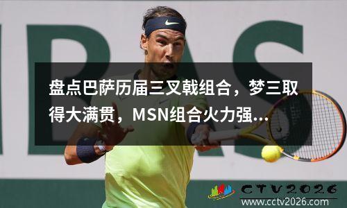盘点巴萨历届三叉戟组合，梦三取得大满贯，MSN组合火力强大 三叉戟时期巴萨阵容