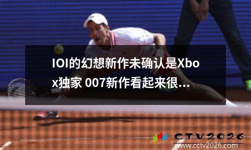IOI的幻想新作未确认是Xbox独家 007新作看起来很酷