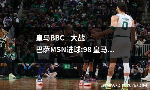 皇马BBC    大战    巴萨MSN进球:98 皇马巴萨视频集锦