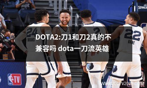 DOTA2:刀1和刀2真的不兼容吗 dota一刀流英雄