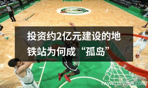 投资约2亿元建设的地铁站为何成“孤岛”