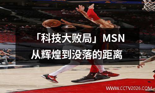 「科技大败局」MSN从辉煌到没落的距离