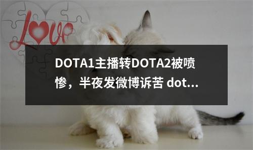 DOTA1主播转DOTA2被喷惨，半夜发微博诉苦 dota2转会2021