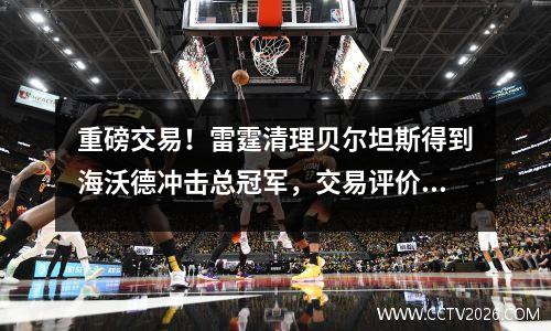 重磅交易！雷霆清理贝尔坦斯得到海沃德冲击总冠军，交易评价为A