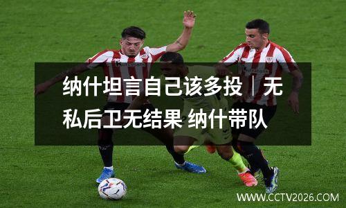 纳什坦言自己该多投｜无私后卫无结果 纳什带队