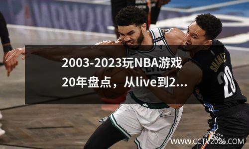 2003-2023玩NBA游戏20年盘点，从live到2K，是我走过的青春。 nba游戏2008