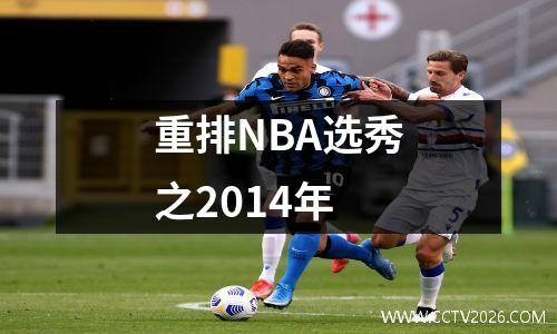 重排NBA选秀之2014年