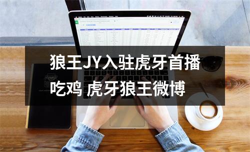 狼王JY入驻虎牙首播吃鸡 虎牙狼王微博