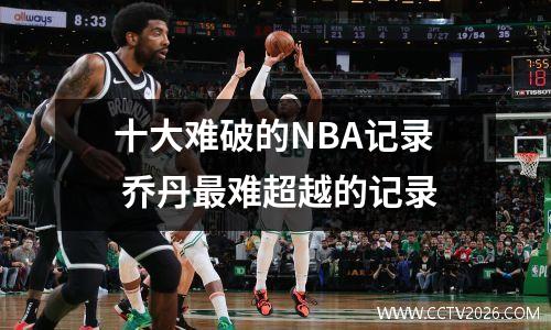 十大难破的NBA记录 乔丹最难超越的记录