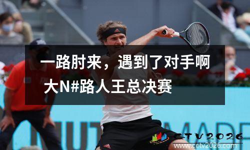 一路肘来，遇到了对手啊 大N#路人王总决赛