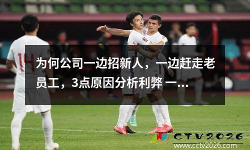 为何公司一边招新人，一边赶走老员工，3点原因分析利弊 一个公司总是在招人