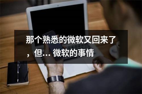 那个熟悉的微软又回来了，但... 微软的事情