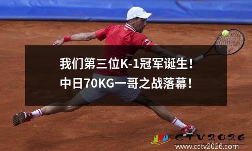 我们第三位K-1冠军诞生！中日70KG一哥之战落幕！