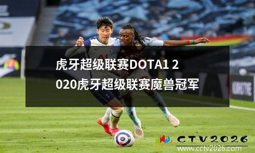 虎牙超级联赛DOTA1 2020虎牙超级联赛魔兽冠军