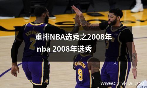 重排NBA选秀之2008年 nba 2008年选秀
