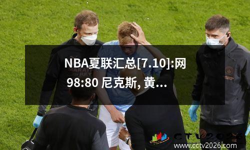 NBA夏联汇总[7.10]:网 98:80 尼克斯, 黄蜂 75:93 湖人, 骑士 99:76 猛龙 夏季nba联赛