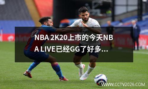 NBA 2K20上市的今天NBA LIVE已经GG了好多年 nba 2k2022