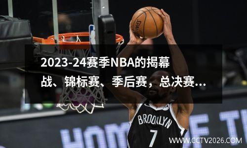 2023-24赛季NBA的揭幕战、锦标赛、季后赛，总决赛等几个关键日期 nba2021-2022揭幕战