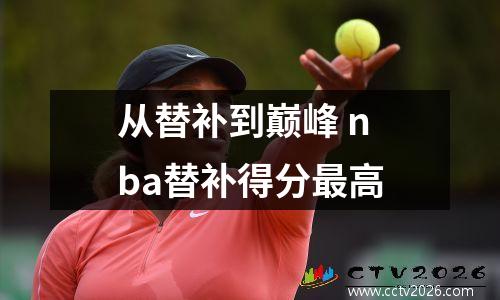 从替补到巅峰 nba替补得分最高