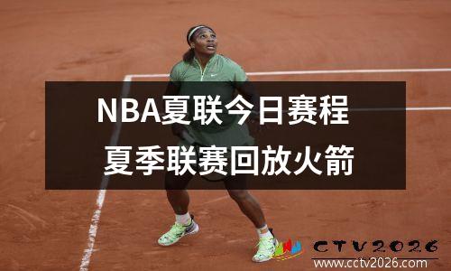 NBA夏联今日赛程 夏季联赛回放火箭