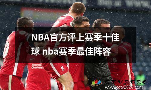 NBA官方评上赛季十佳球 nba赛季最佳阵容