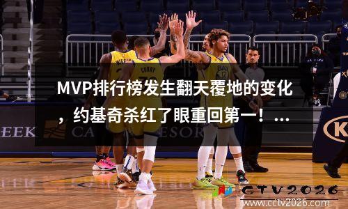 MVP排行榜发生翻天覆地的变化，约基奇杀红了眼重回第一！ 最新mvp榜:约基奇升至第一 詹姆斯第4库里第9