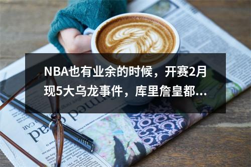 NBA也有业余的时候，开赛2月现5大乌龙事件，库里詹皇都成受害者