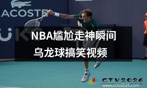 NBA尴尬走神瞬间 乌龙球搞笑视频