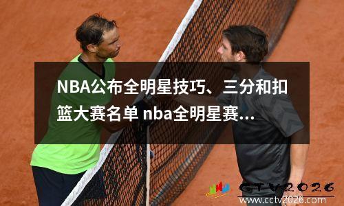 NBA公布全明星技巧、三分和扣篮大赛名单 nba全明星赛三分大赛名单