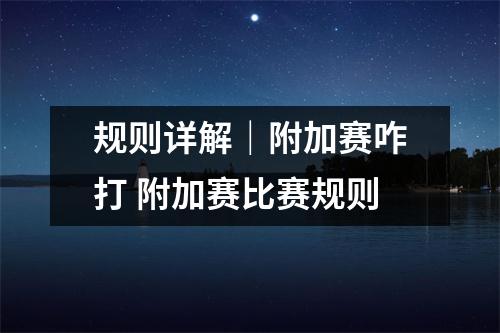 规则详解｜附加赛咋打 附加赛比赛规则