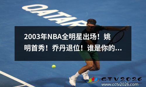 2003年NBA全明星出场！姚明首秀！乔丹退位！谁是你的青春 nba 03年全明星