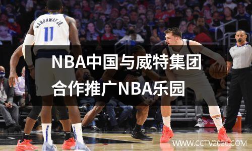 NBA中国与威特集团合作推广NBA乐园