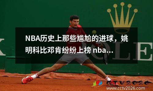 NBA历史上那些尴尬的进球，姚明科比邓肯纷纷上榜 nba最奇葩的进球
