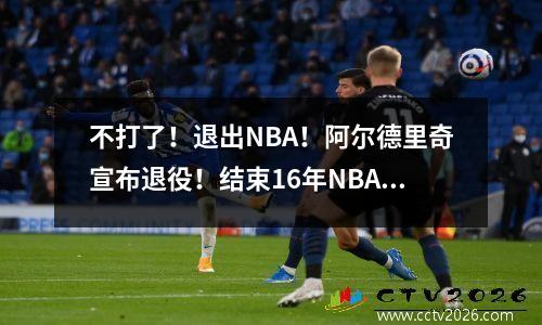 不打了！退出NBA！阿尔德里奇宣布退役！结束16年NBA生涯！ 阿尔德里奇考虑重返nba