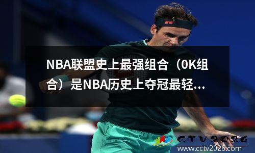 NBA联盟史上最强组合（0K组合）是NBA历史上夺冠最轻松的二人组。 篮球ok组合是谁