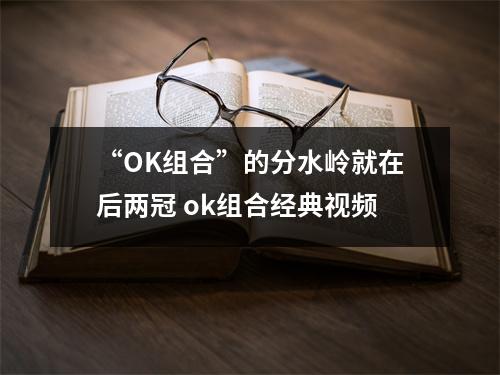 “OK组合”的分水岭就在后两冠 ok组合经典视频