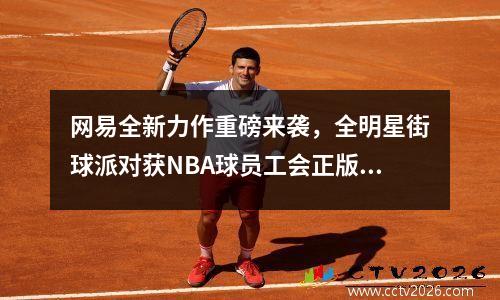 网易全新力作重磅来袭，全明星街球派对获NBA球员工会正版授权