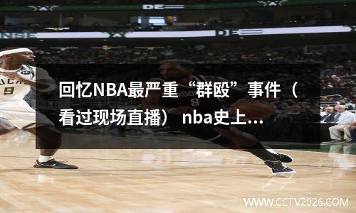 回忆NBA最严重“群殴”事件（看过现场直播） nba史上最恶劣的群体斗殴事件