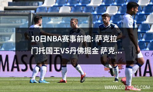 10日NBA赛事前瞻: 萨克拉门托国王VS丹佛掘金 萨克拉门托对奥克兰根直播