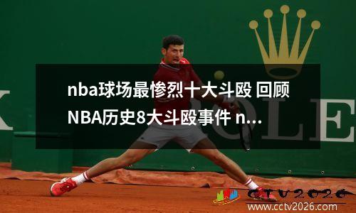 nba球场最惨烈十大斗殴 回顾NBA历史8大斗殴事件 nba十大打架事件