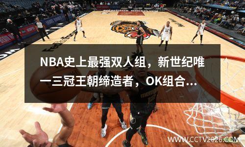 NBA史上最强双人组，新世纪唯一三冠王朝缔造者，OK组合有多强