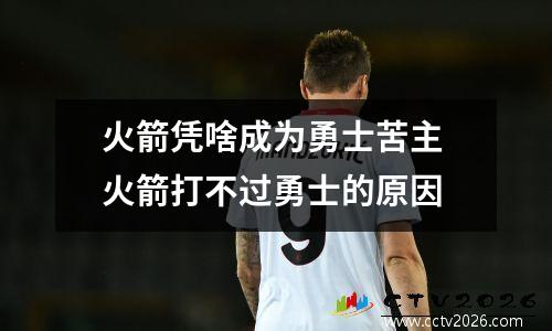 火箭凭啥成为勇士苦主 火箭打不过勇士的原因