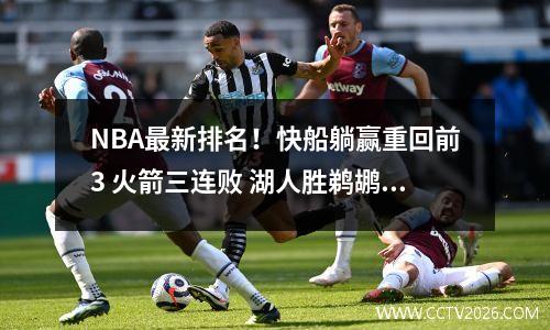 NBA最新排名！快船躺赢重回前3 火箭三连败 湖人胜鹈鹕 掘金负国王 官方实力榜:快船登顶湖人跌至第三 篮网排