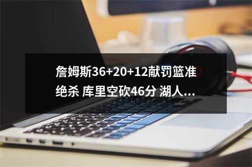 詹姆斯36+20+12献罚篮准绝杀 库里空砍46分 湖人双加时险胜勇士