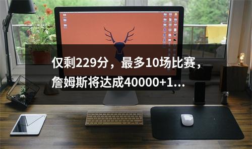 仅剩229分，最多10场比赛，詹姆斯将达成40000+10000+10000 詹姆斯多少胜场