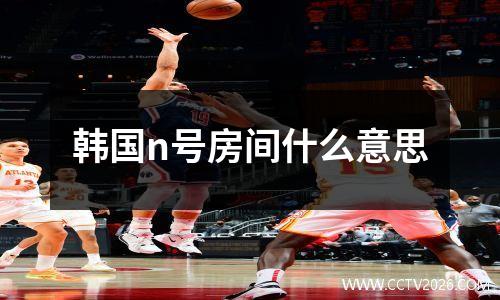 韩国n号房间什么意思